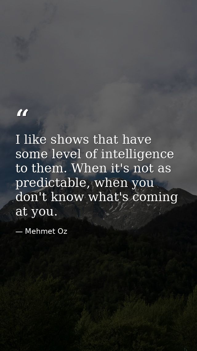 I like shows that have some level of intelligence to them. When it's not as predictable, when you don't know what's comi — Mehmet Oz