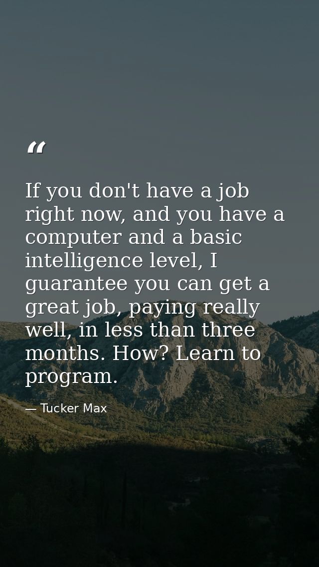 If you don't have a job right now, and you have a computer and a basic intelligence level, I guarantee you can get a gre — Tucker Max