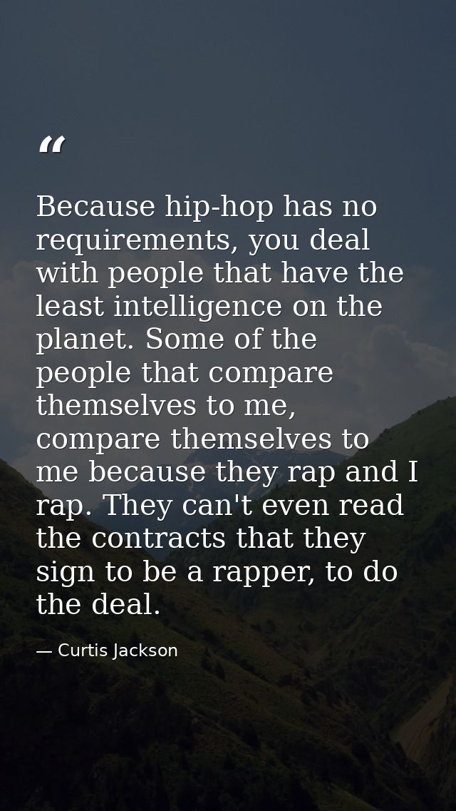 Because hip-hop has no requirements, you deal with people that have the least intelligence on the planet. Some of the pe — Curtis Jackson