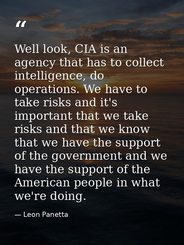 Well look, CIA is an agency that has to collect intelligence, do operations. We have to take risks and it's important th — Leon Panetta