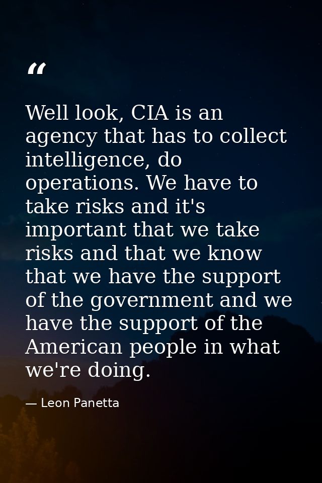 Well look, CIA is an agency that has to collect intelligence, do operations. We have to take risks and it's important th — Leon Panetta