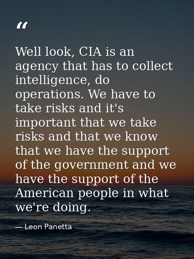 Well look, CIA is an agency that has to collect intelligence, do operations. We have to take risks and it's important th — Leon Panetta
