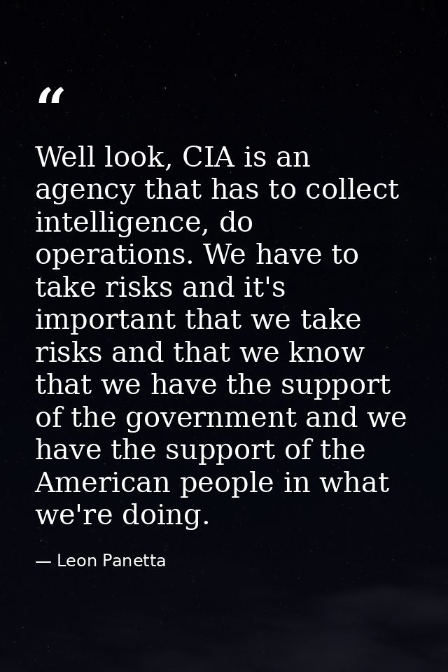 Well look, CIA is an agency that has to collect intelligence, do operations. We have to take risks and it's important th — Leon Panetta