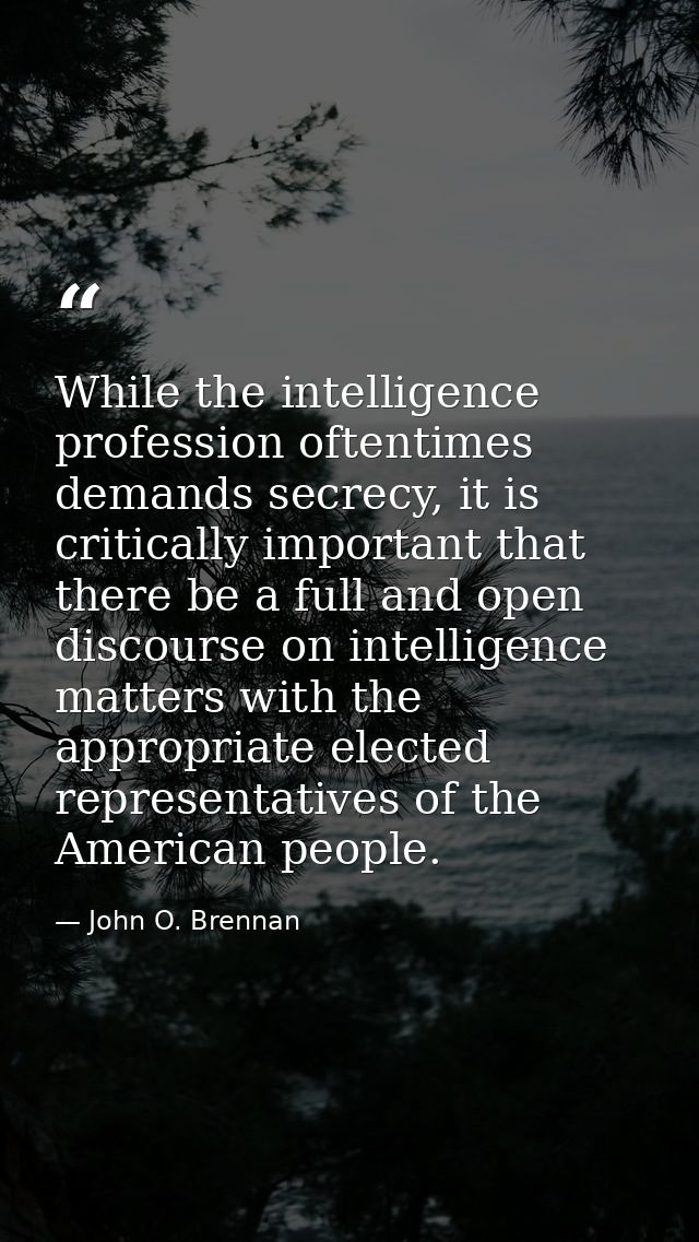 While the intelligence profession oftentimes demands secrecy, it is critically important that there be a full and open d — John O. Brennan