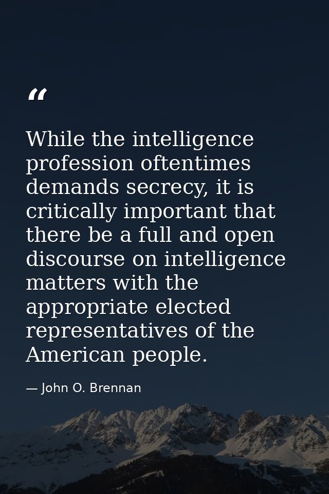 While the intelligence profession oftentimes demands secrecy, it is critically important that there be a full and open d — John O. Brennan
