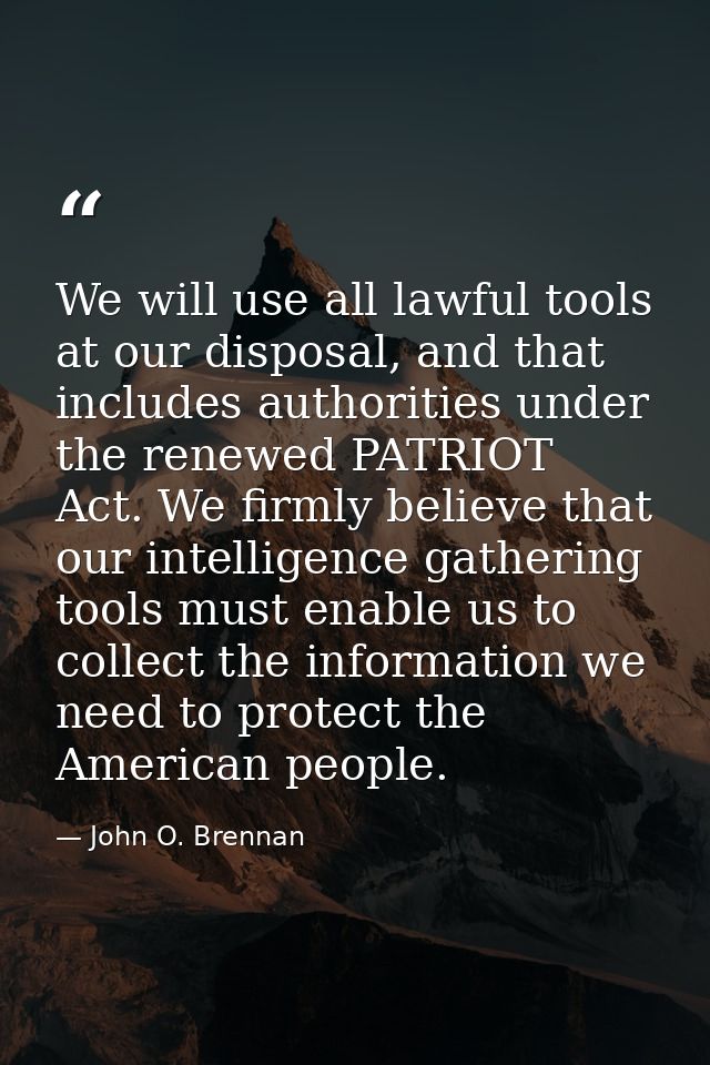 We will use all lawful tools at our disposal, and that includes authorities under the renewed PATRIOT Act. We firmly bel — John O. Brennan