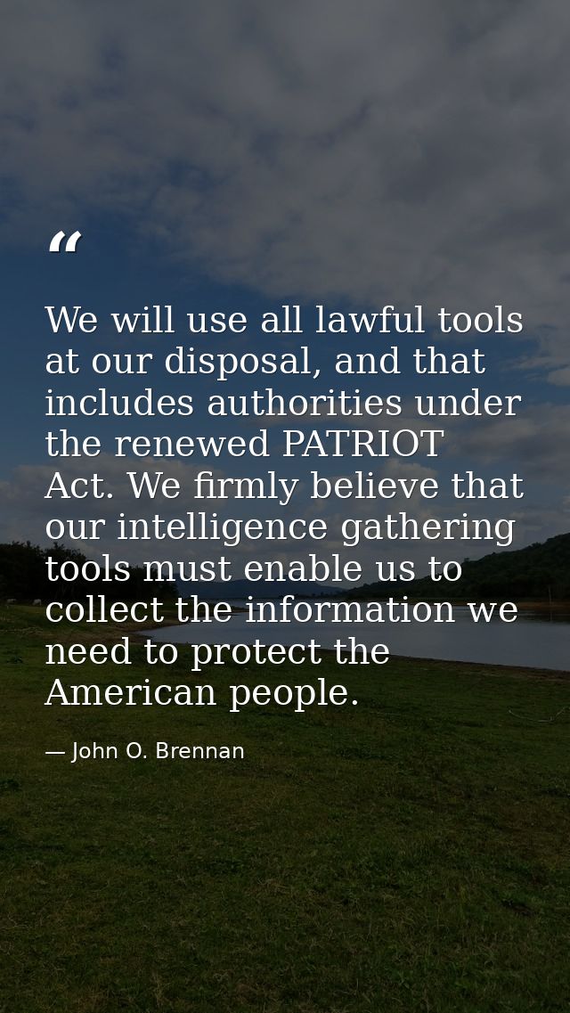 We will use all lawful tools at our disposal, and that includes authorities under the renewed PATRIOT Act. We firmly bel — John O. Brennan