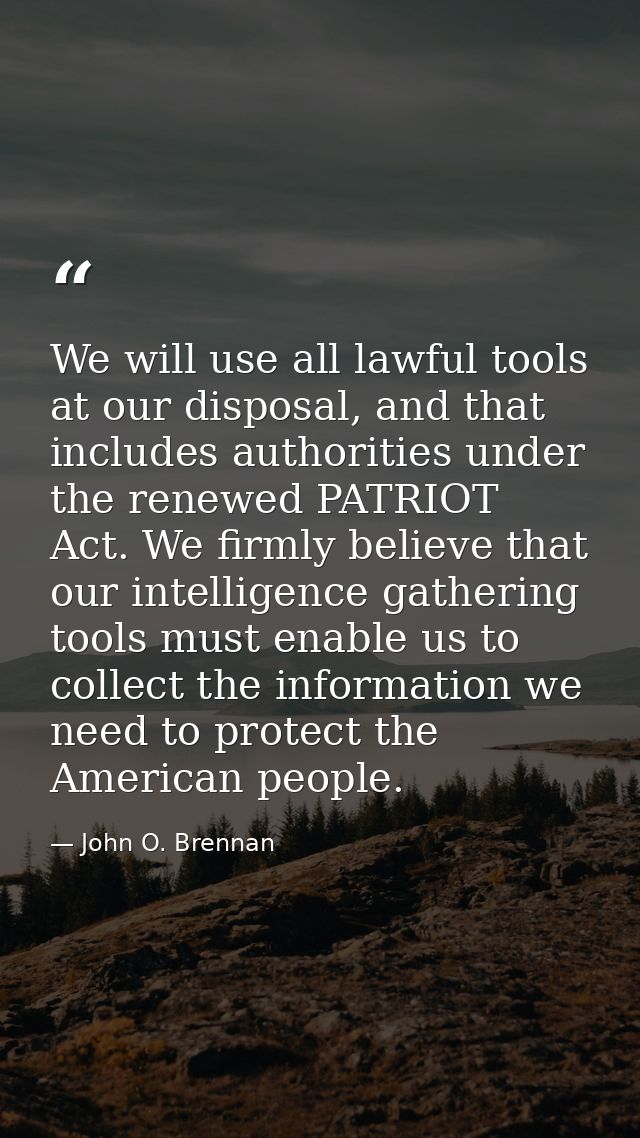 We will use all lawful tools at our disposal, and that includes authorities under the renewed PATRIOT Act. We firmly bel — John O. Brennan
