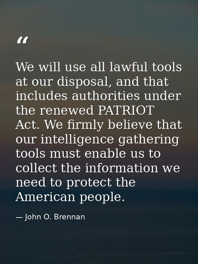 We will use all lawful tools at our disposal, and that includes authorities under the renewed PATRIOT Act. We firmly bel — John O. Brennan