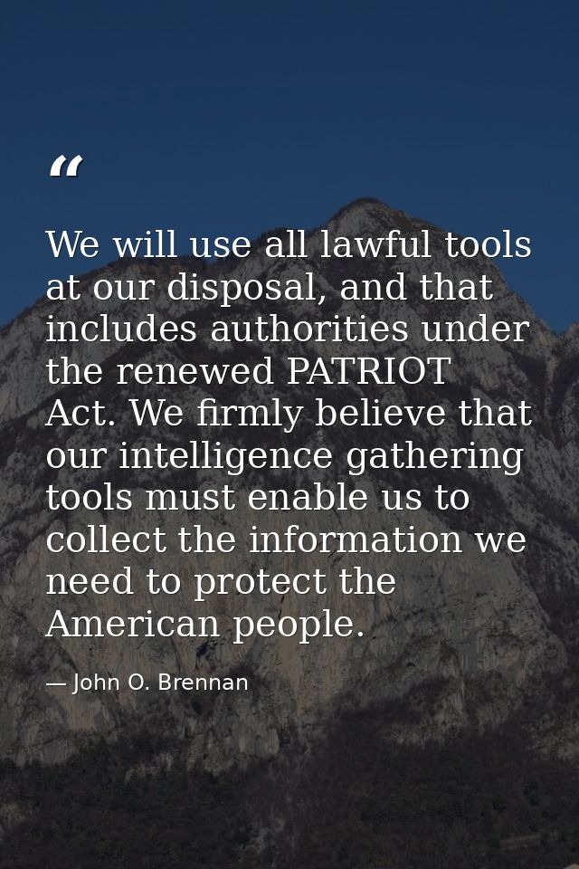 We will use all lawful tools at our disposal, and that includes authorities under the renewed PATRIOT Act. We firmly bel — John O. Brennan