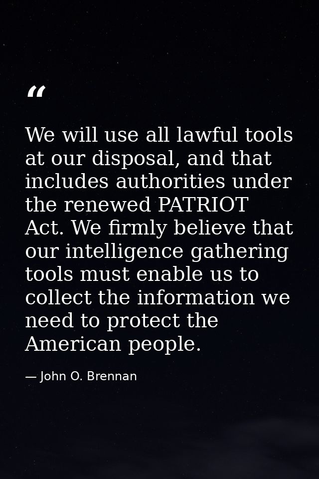We will use all lawful tools at our disposal, and that includes authorities under the renewed PATRIOT Act. We firmly bel — John O. Brennan