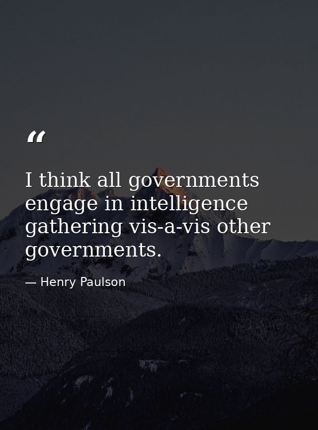 I think all governments engage in intelligence gathering vis-a-vis other governments. — Henry Paulson