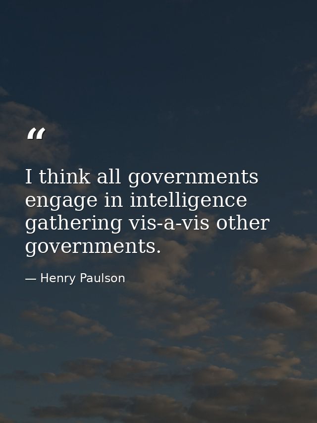 I think all governments engage in intelligence gathering vis-a-vis other governments. — Henry Paulson