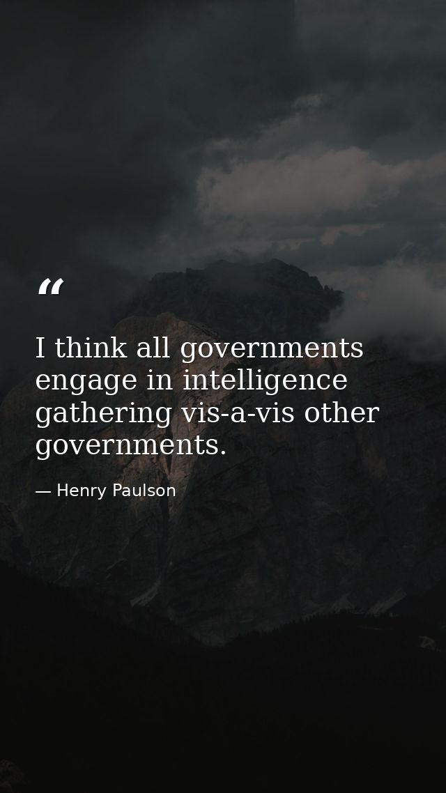 I think all governments engage in intelligence gathering vis-a-vis other governments. — Henry Paulson