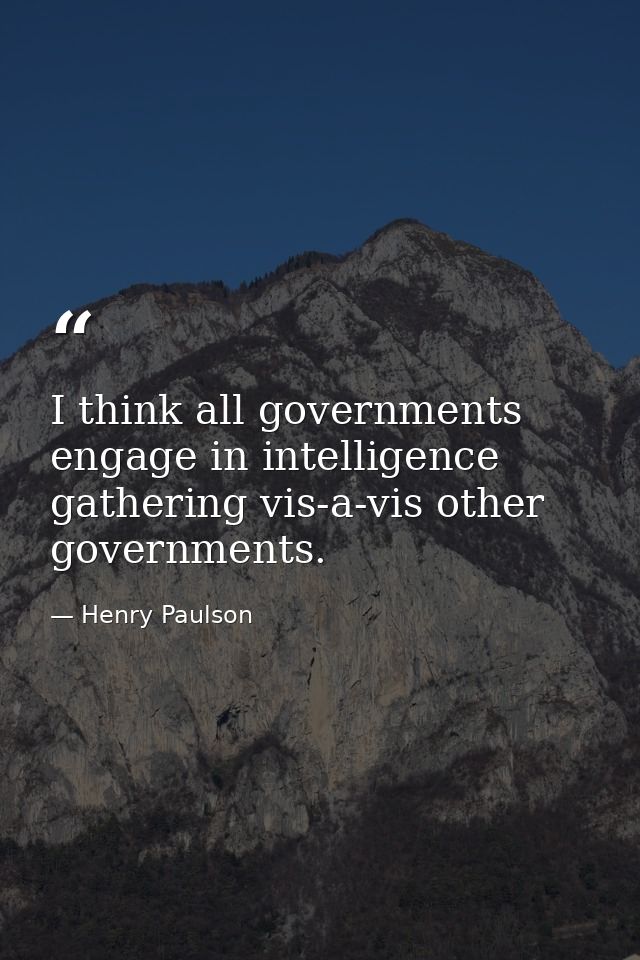 I think all governments engage in intelligence gathering vis-a-vis other governments. — Henry Paulson