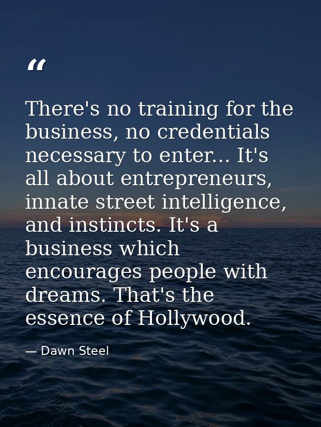 There's no training for the business, no credentials necessary to enter... It's all about entrepreneurs, innate street i — Dawn Steel