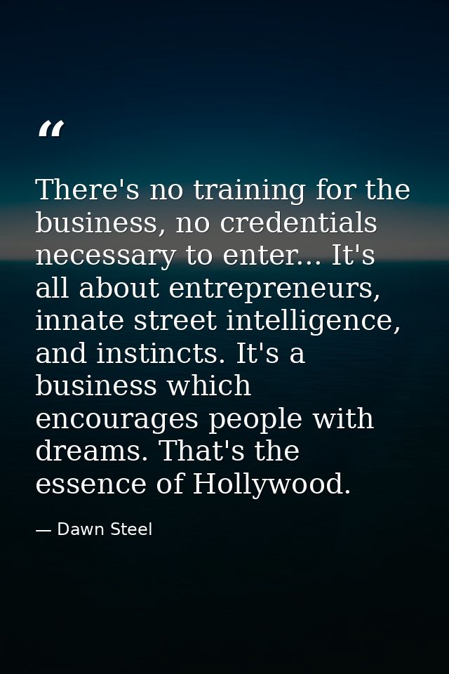 There's no training for the business, no credentials necessary to enter... It's all about entrepreneurs, innate street i — Dawn Steel