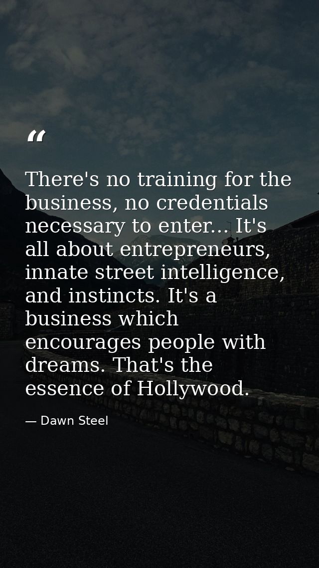 There's no training for the business, no credentials necessary to enter... It's all about entrepreneurs, innate street i — Dawn Steel