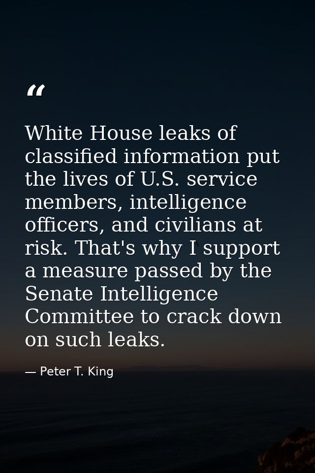 White House leaks of classified information put the lives of U.S. service members, intelligence officers, and civilians  — Peter T. King
