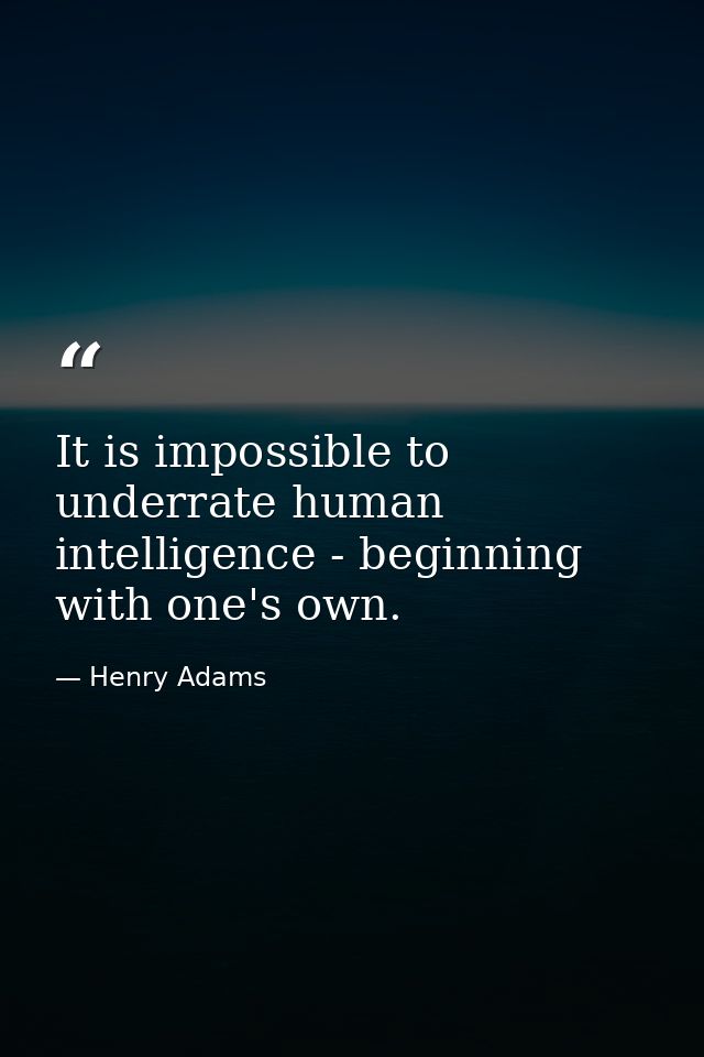 It is impossible to underrate human intelligence - beginning with one's own. — Henry Adams
