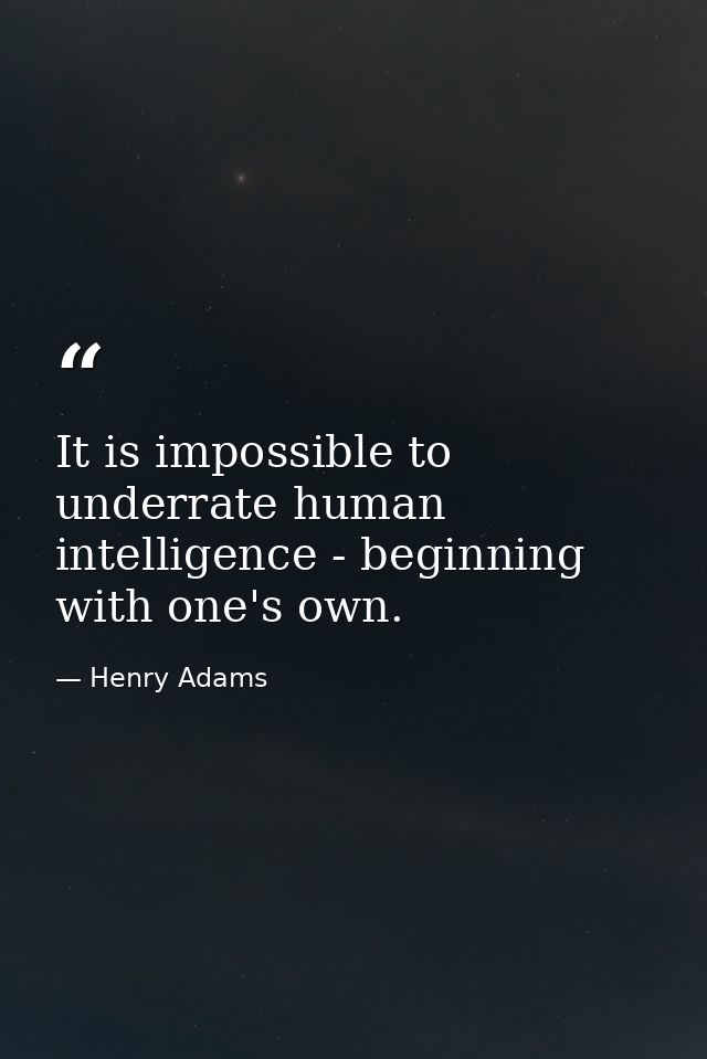 It is impossible to underrate human intelligence - beginning with one's own. — Henry Adams