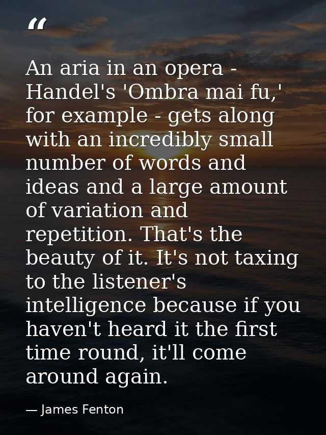An aria in an opera - Handel's 'Ombra mai fu,' for example - gets along with an incredibly small number of words and ide — James Fenton