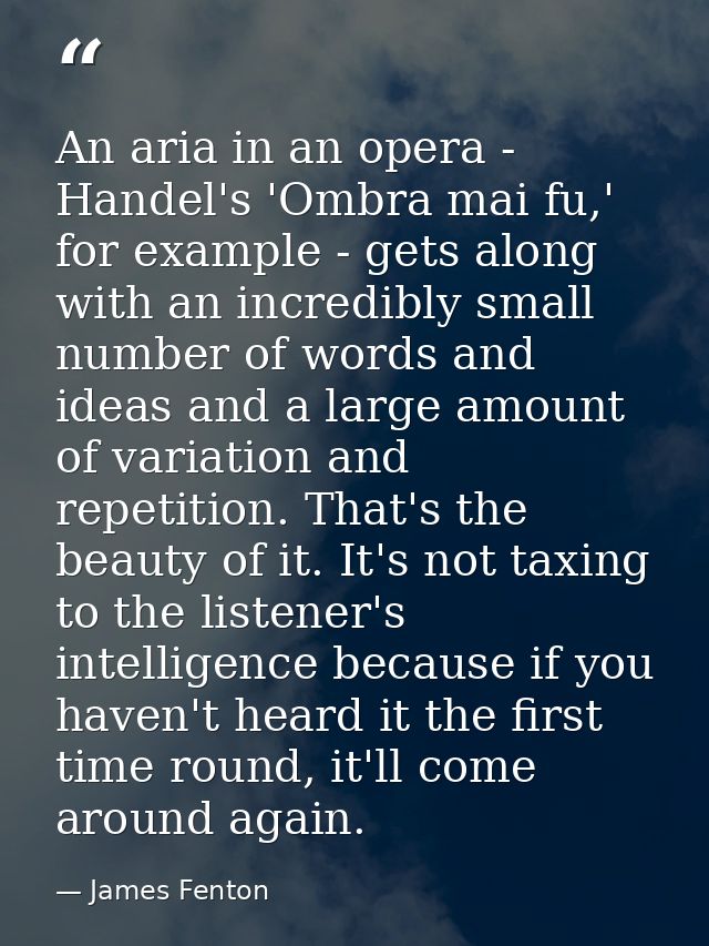 An aria in an opera - Handel's 'Ombra mai fu,' for example - gets along with an incredibly small number of words and ide — James Fenton