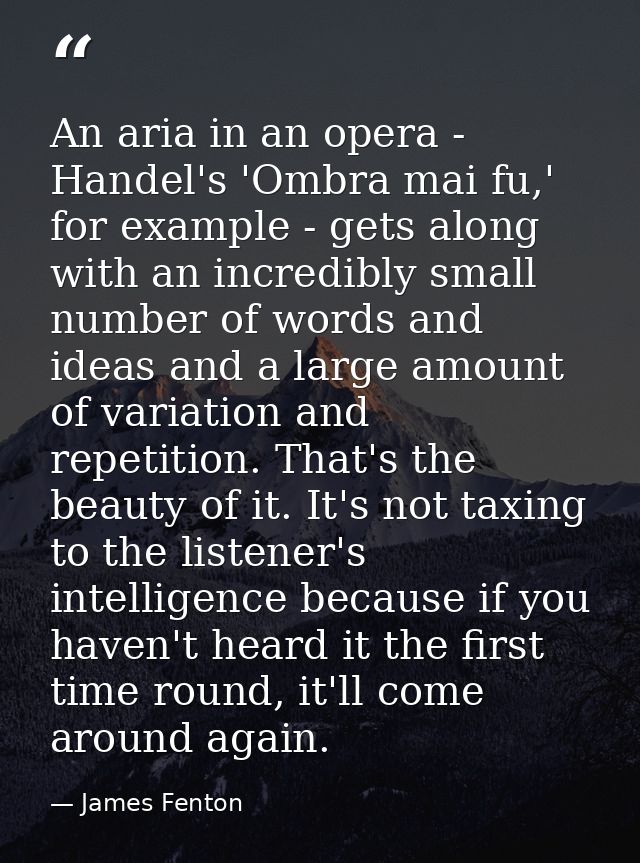 An aria in an opera - Handel's 'Ombra mai fu,' for example - gets along with an incredibly small number of words and ide — James Fenton