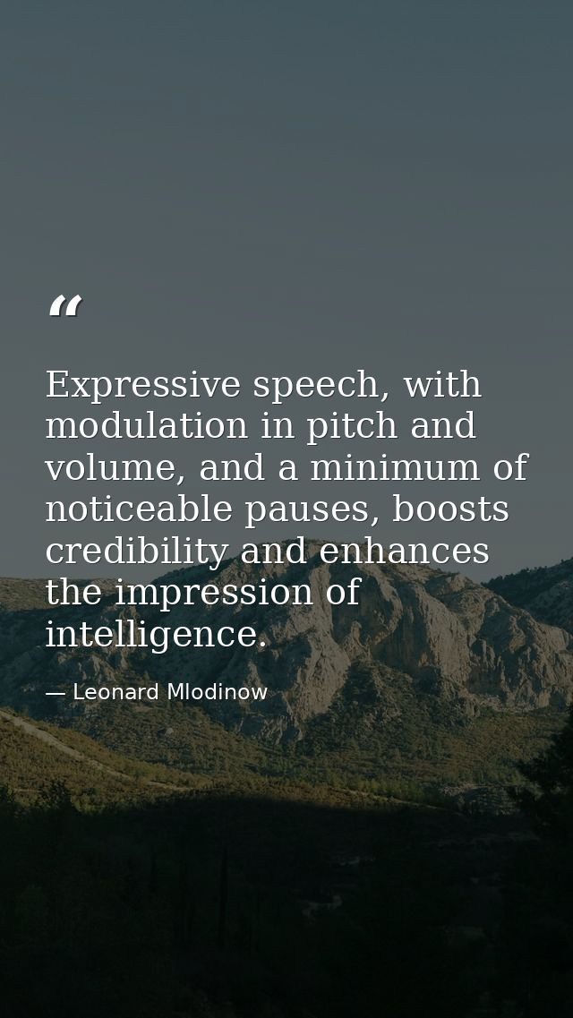 Expressive speech, with modulation in pitch and volume, and a minimum of noticeable pauses, boosts credibility and enhan — Leonard Mlodinow