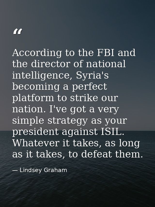 According to the FBI and the director of national intelligence, Syria's becoming a perfect platform to strike our nation — Lindsey Graham