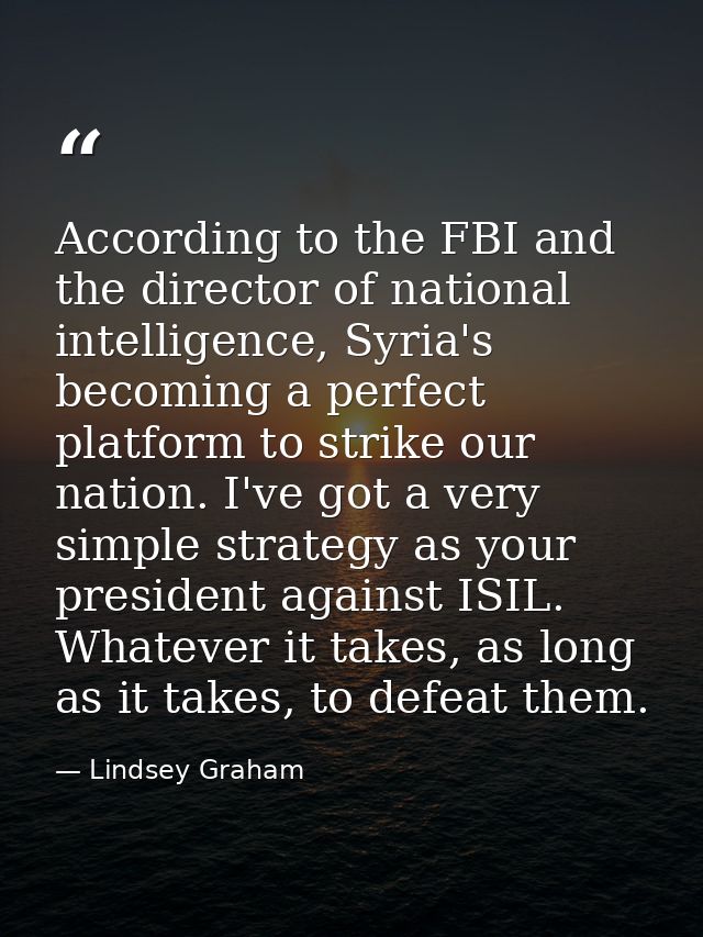According to the FBI and the director of national intelligence, Syria's becoming a perfect platform to strike our nation — Lindsey Graham