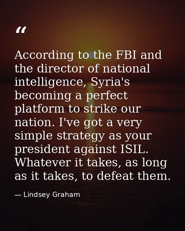 According to the FBI and the director of national intelligence, Syria's becoming a perfect platform to strike our nation — Lindsey Graham