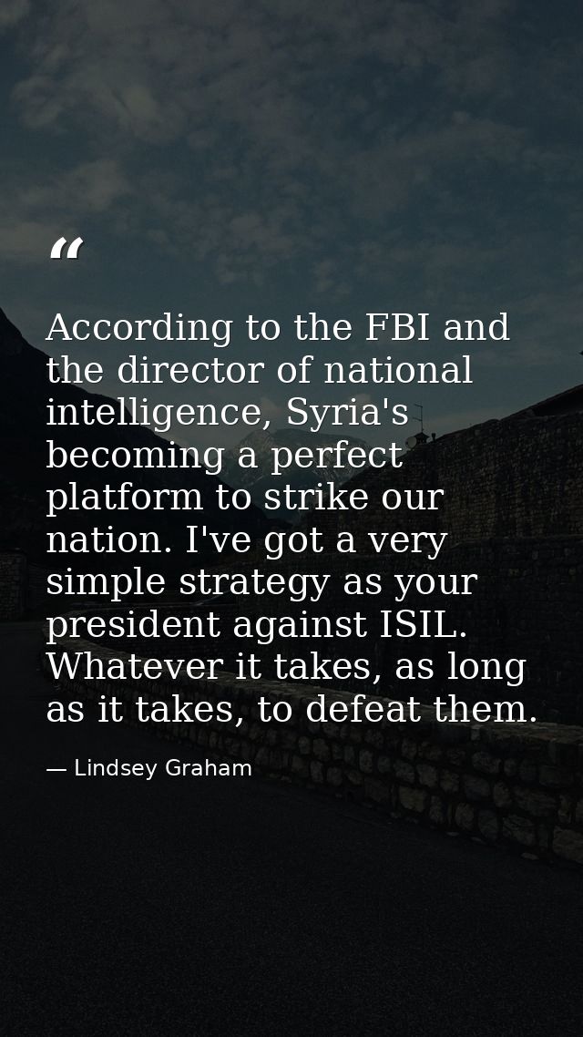 According to the FBI and the director of national intelligence, Syria's becoming a perfect platform to strike our nation — Lindsey Graham