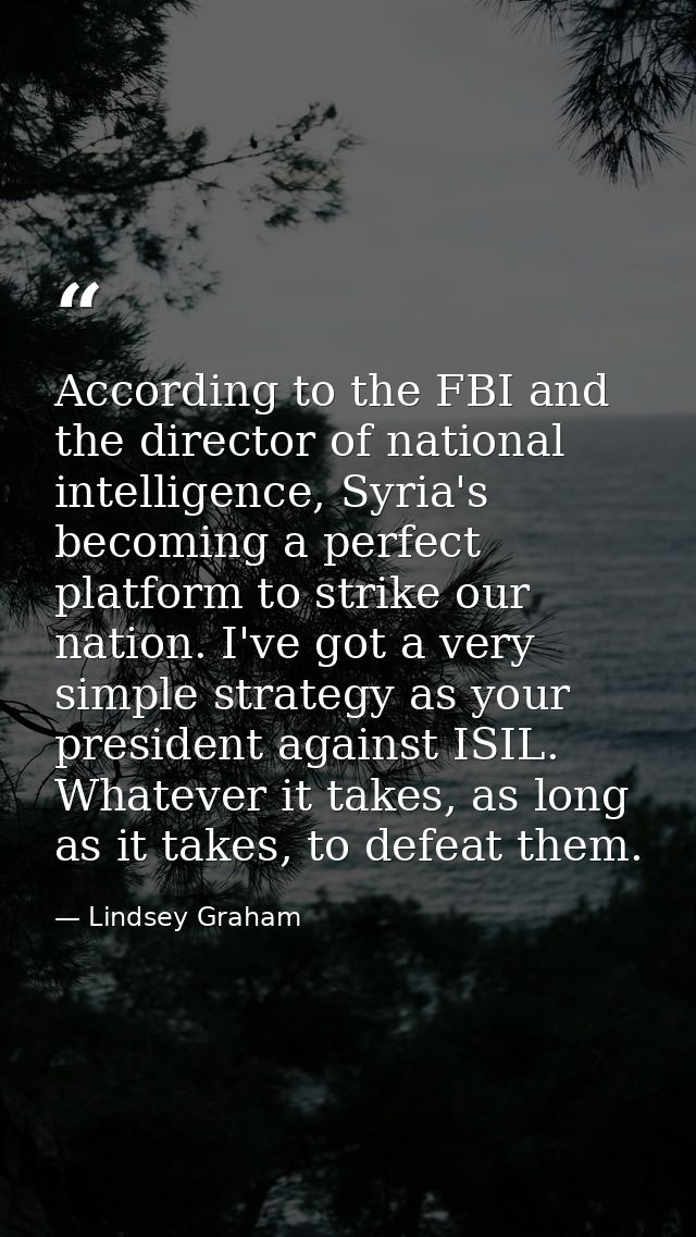 According to the FBI and the director of national intelligence, Syria's becoming a perfect platform to strike our nation — Lindsey Graham