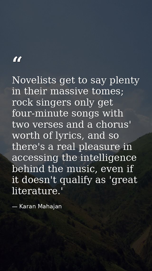 Novelists get to say plenty in their massive tomes; rock singers only get four-minute songs with two verses and a chorus — Karan Mahajan