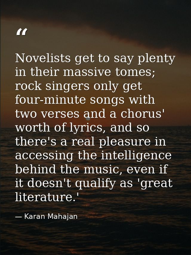 Novelists get to say plenty in their massive tomes; rock singers only get four-minute songs with two verses and a chorus — Karan Mahajan