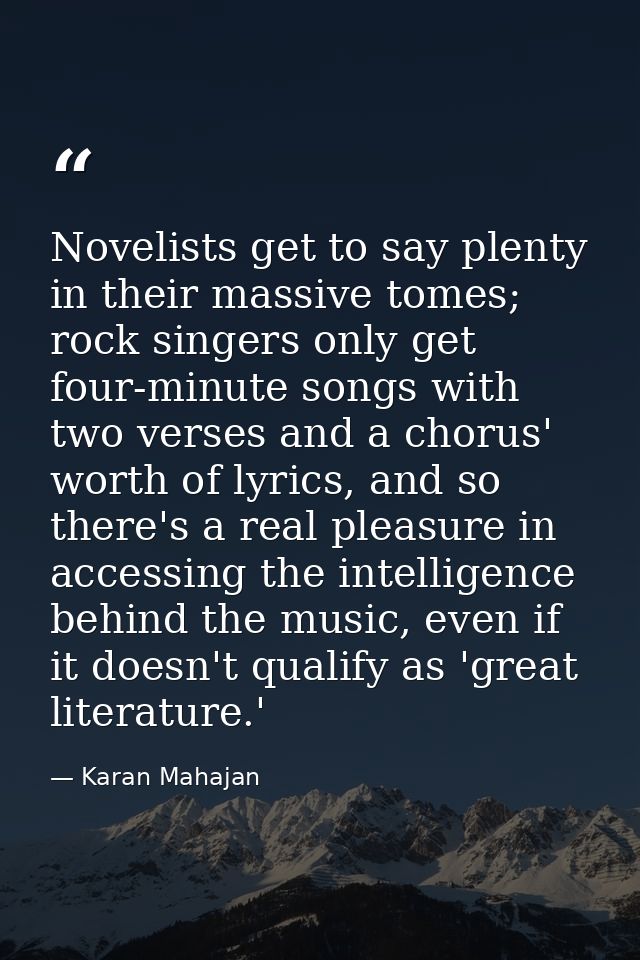 Novelists get to say plenty in their massive tomes; rock singers only get four-minute songs with two verses and a chorus — Karan Mahajan