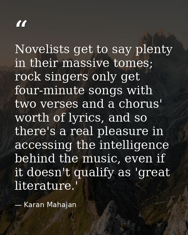 Novelists get to say plenty in their massive tomes; rock singers only get four-minute songs with two verses and a chorus — Karan Mahajan