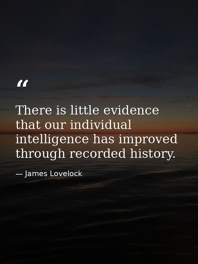 There is little evidence that our individual intelligence has improved through recorded history. — James Lovelock