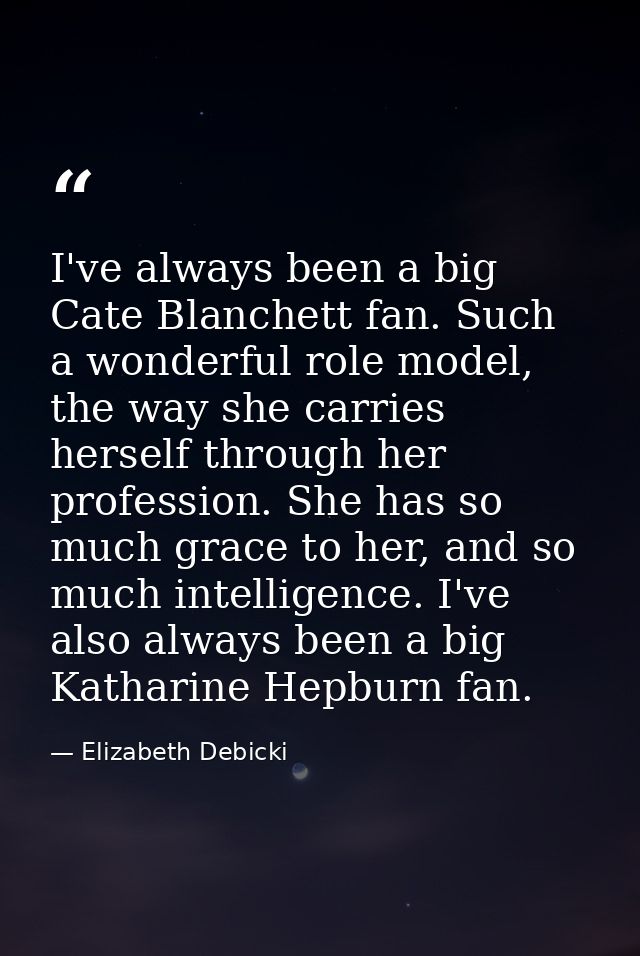 I've always been a big Cate Blanchett fan. Such a wonderful role model, the way she carries herself through her professi — Elizabeth Debicki
