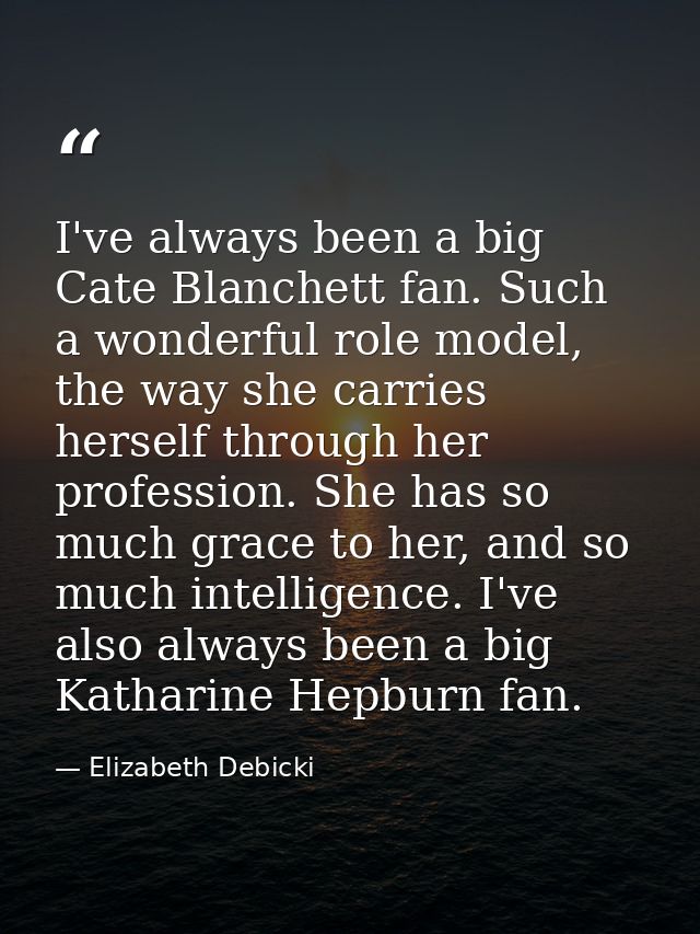 I've always been a big Cate Blanchett fan. Such a wonderful role model, the way she carries herself through her professi — Elizabeth Debicki