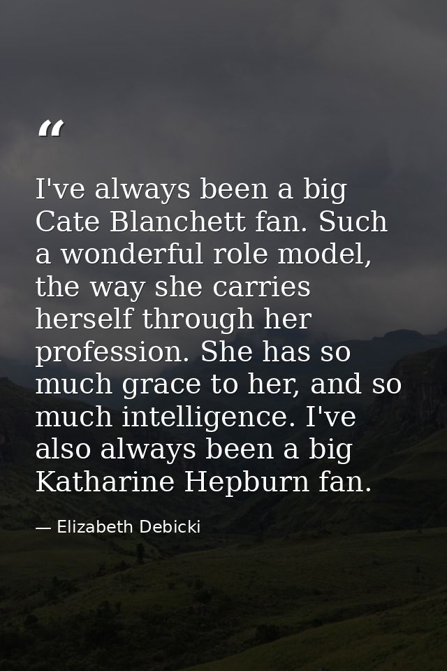 I've always been a big Cate Blanchett fan. Such a wonderful role model, the way she carries herself through her professi — Elizabeth Debicki