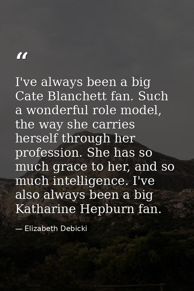 I've always been a big Cate Blanchett fan. Such a wonderful role model, the way she carries herself through her professi — Elizabeth Debicki