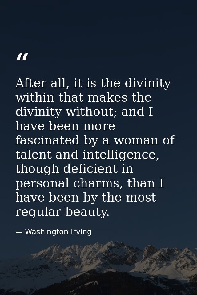 After all, it is the divinity within that makes the divinity without; and I have been more fascinated by a woman of tale — Washington Irving