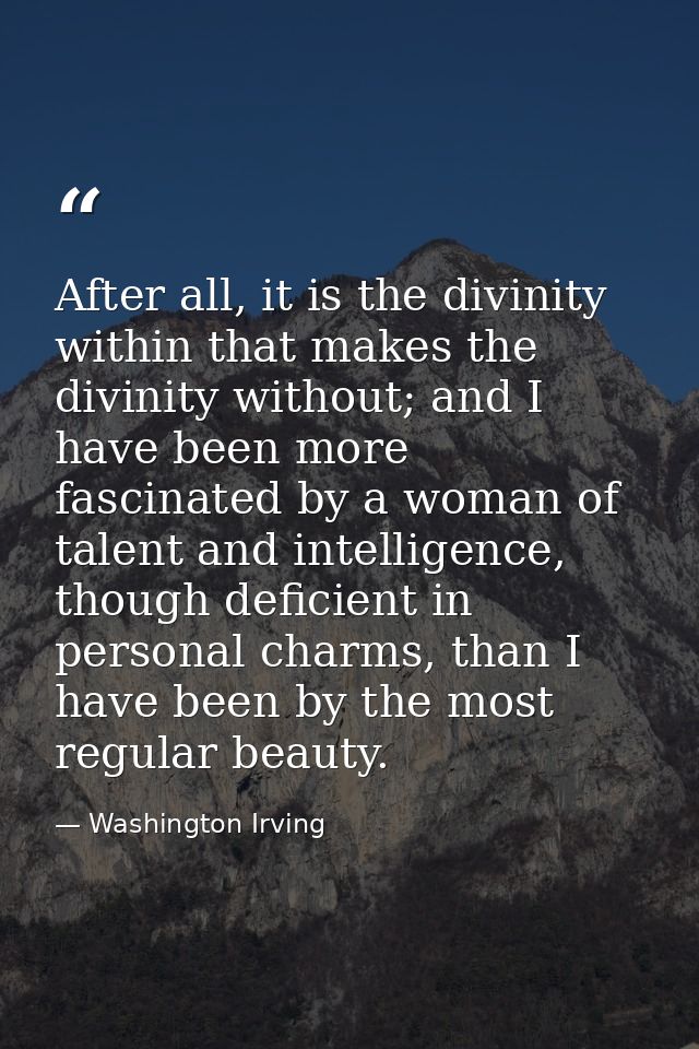 After all, it is the divinity within that makes the divinity without; and I have been more fascinated by a woman of tale — Washington Irving