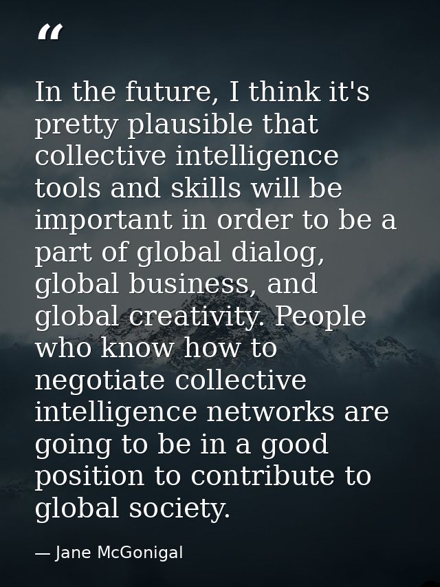 In the future, I think it's pretty plausible that collective intelligence tools and skills will be important in order to — Jane McGonigal