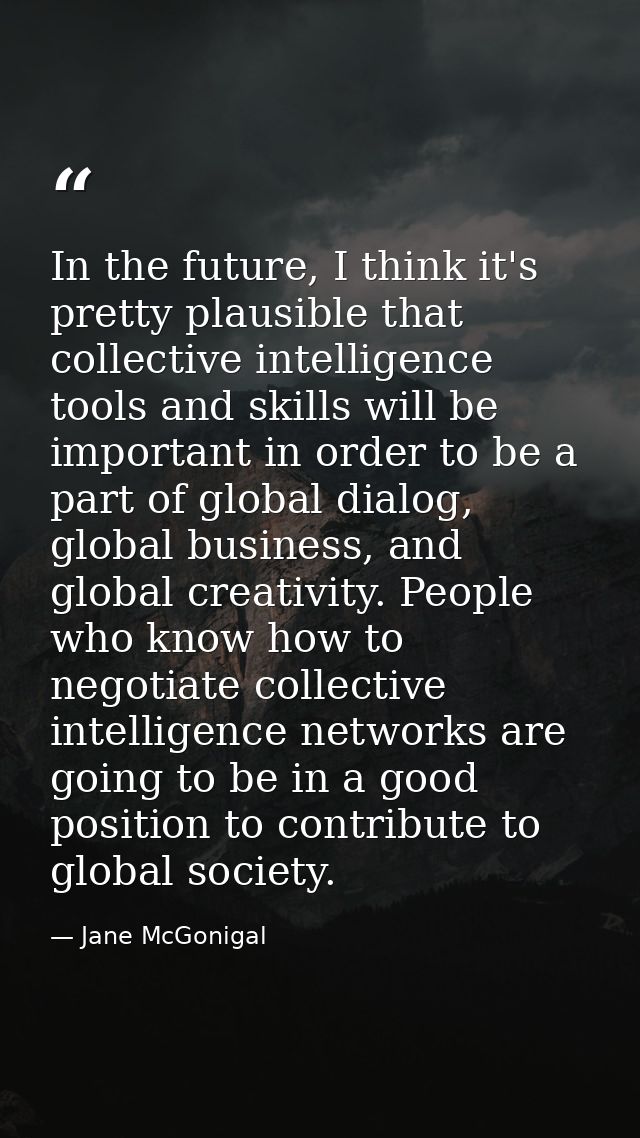 In the future, I think it's pretty plausible that collective intelligence tools and skills will be important in order to — Jane McGonigal