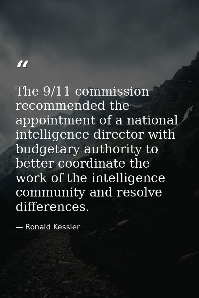The 9/11 commission recommended the appointment of a national intelligence director with budgetary authority to better c — Ronald Kessler