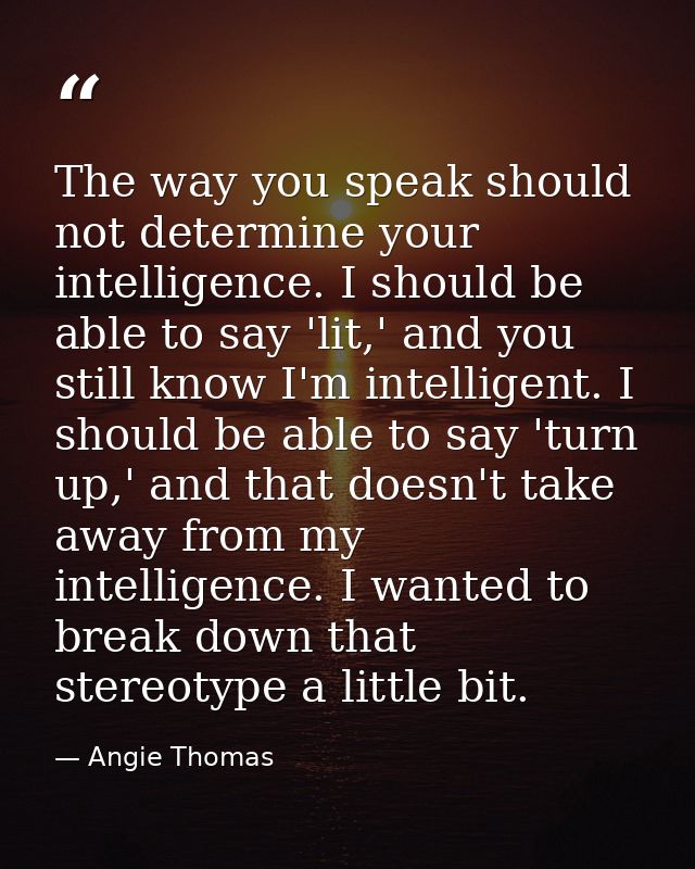 The way you speak should not determine your intelligence. I should be able to say 'lit,' and you still know I'm intellig — Angie Thomas