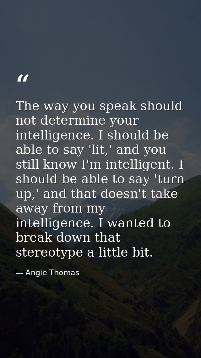 The way you speak should not determine your intelligence. I should be able to say 'lit,' and you still know I'm intellig — Angie Thomas